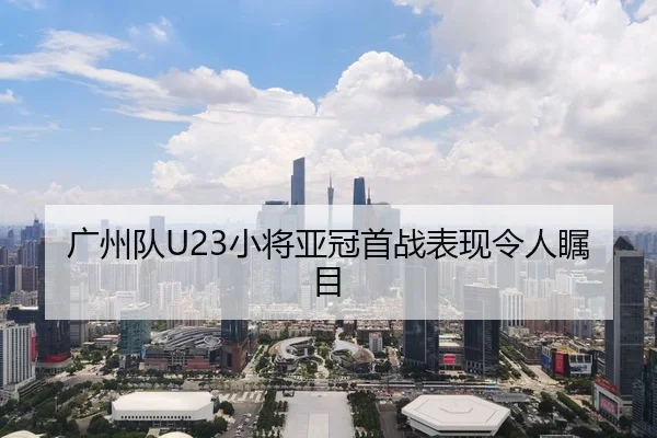 广州队U23小将亚冠首战表现令人瞩目