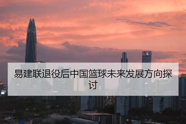 易建联退役后中国篮球未来发展方向探讨